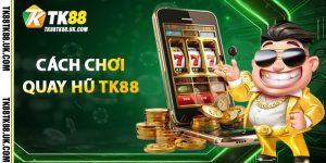 Cách Chơi Quay Hũ TK88