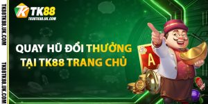 Quay Hũ Đổi Thưởng Tại TK88